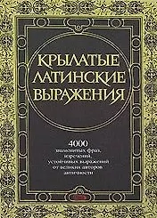 Крылатые латинские выражения. 4000 знаменитых фраз и изречений, устойчивых выражений от великих авторов античности