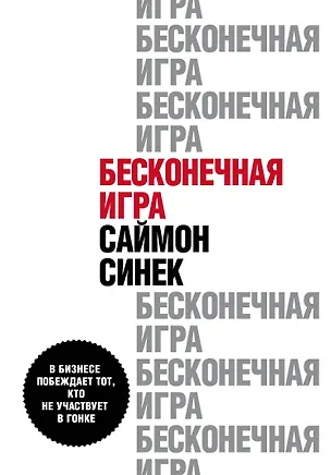 Книга Бесконечная игра. В бизнесе побеждает тот, кто не участвует в гонке (Саймон Синек)