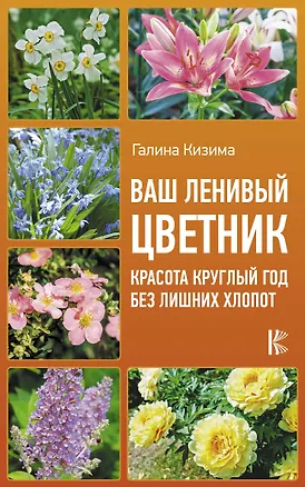 Книга Ваш ленивый цветник. Красота круглый год без лишних хлопот (Галина Кизима)