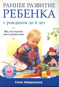 Раннее развитие ребенка с рождения до 6 лет. Все что нужно знать родителям.