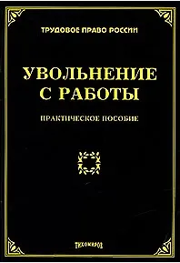 Увольнение с работы Практическое пособие (мягк) (Трудовое право России). Тихомирова Л. (УчКнига)