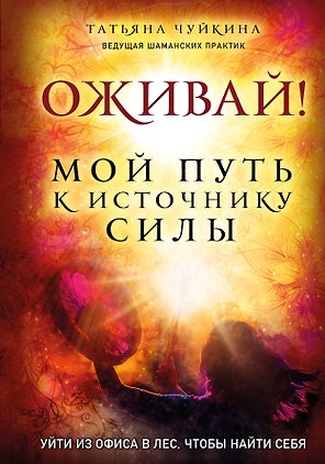 Оживай! Мой путь к источнику силы.Уйти из офиса в лес, чтобы найти себя