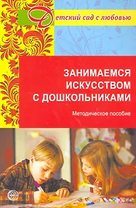 Занимаемся искусством с дошкольниками. Методическое пособие