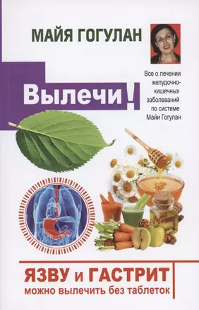 Вылечи! Язву и гастрит можно вылечить без таблеток. Все о лечении желудочно-кишечных заболеваний по системе Майи Гогулан — 2854613 — 1