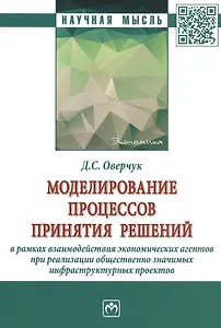 Моделирование процессов принятия решений в рамках взаимодействия экономических агентов при реализации общественно значимых инфраструктурных проектов. Монография