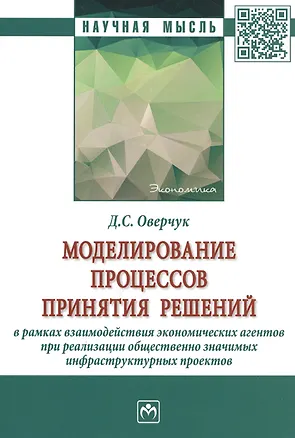 Книга Моделирование процессов принятия решений в рамках взаимодействия экономических агентов при реализации общественно значимых инфраструктурных проектов. Монография ()
