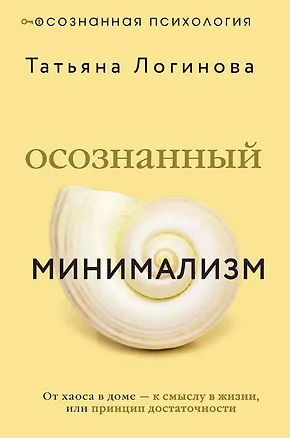 Книга Осознанный минимализм. От хаоса в доме — к смыслу в жизни, или принцип достаточности (Татьяна Логинова)