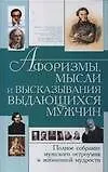 Афоризмы, мысли и высказывания выдающихся мужчин. Полное собрание мужского остроумия и жизненной мудрости