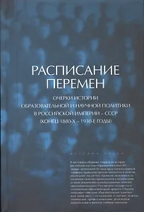 Расписание перемен. Очерки истории образовательной и научной политики в Российской империи - СССР (конец 1880-х - 1930-е годы)