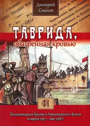 Таврида, обагренная кровью. Большевизация Крыма и Черноморского флота в марте 1917 - мае 1918 г. — 2709766 — 1