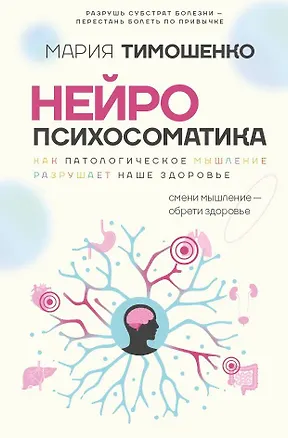 Книга Нейропсихосоматика: почему мы болеем? Как патологическое мышление разрушает наше здоровье (Мария Тимошенко)