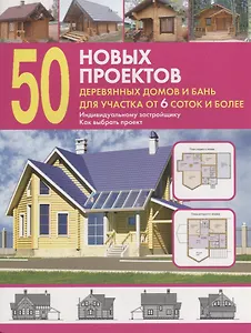 50 новых проектов деревянных домов и бань для участка 6 соток и более. Справочник.