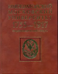 Императорский Московский университет: 1755-1917: энциклопедический словарь / Андреев А., Цыганков Д. (Росспэн)
