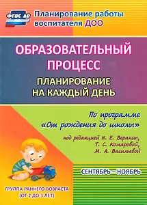 Образовательный процесс. Планирование на каждый день по программе "От рождения до школы". Сентябрь-ноябрь. Группа раннего возраста. 2-е изд., испр.