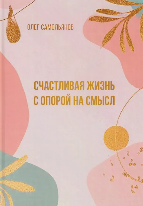 Книга Счастливая жизнь с опорой на смысл (Олег Самольянов) — 1