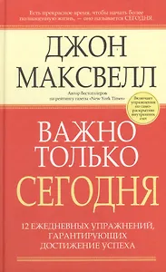 Важно только сегодня/ 12 ежедневных упражнений, гарантирующих достижение успеха, 2-е изд.