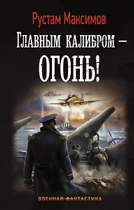 Главным калибром — огонь! : роман