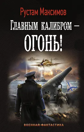 Книга Главным калибром — огонь! : роман (Рустам Максимов)