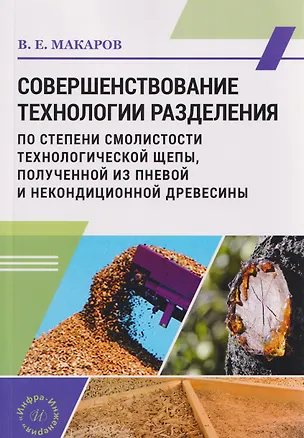 Книга Совершенствование технологии разделения по степени смолистости технологической щепы, полученной из пневой и некондиционной древесины (Владимир Макаров)