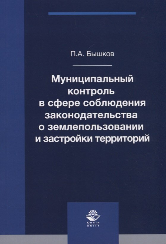 

Муниципальный контроль в сфере соблюдения законодательства о землепользовании и застройки территорий. Монография