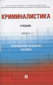 Криминалистика. В 3-х частях. Часть II. Криминалистическая тактика. Учебник