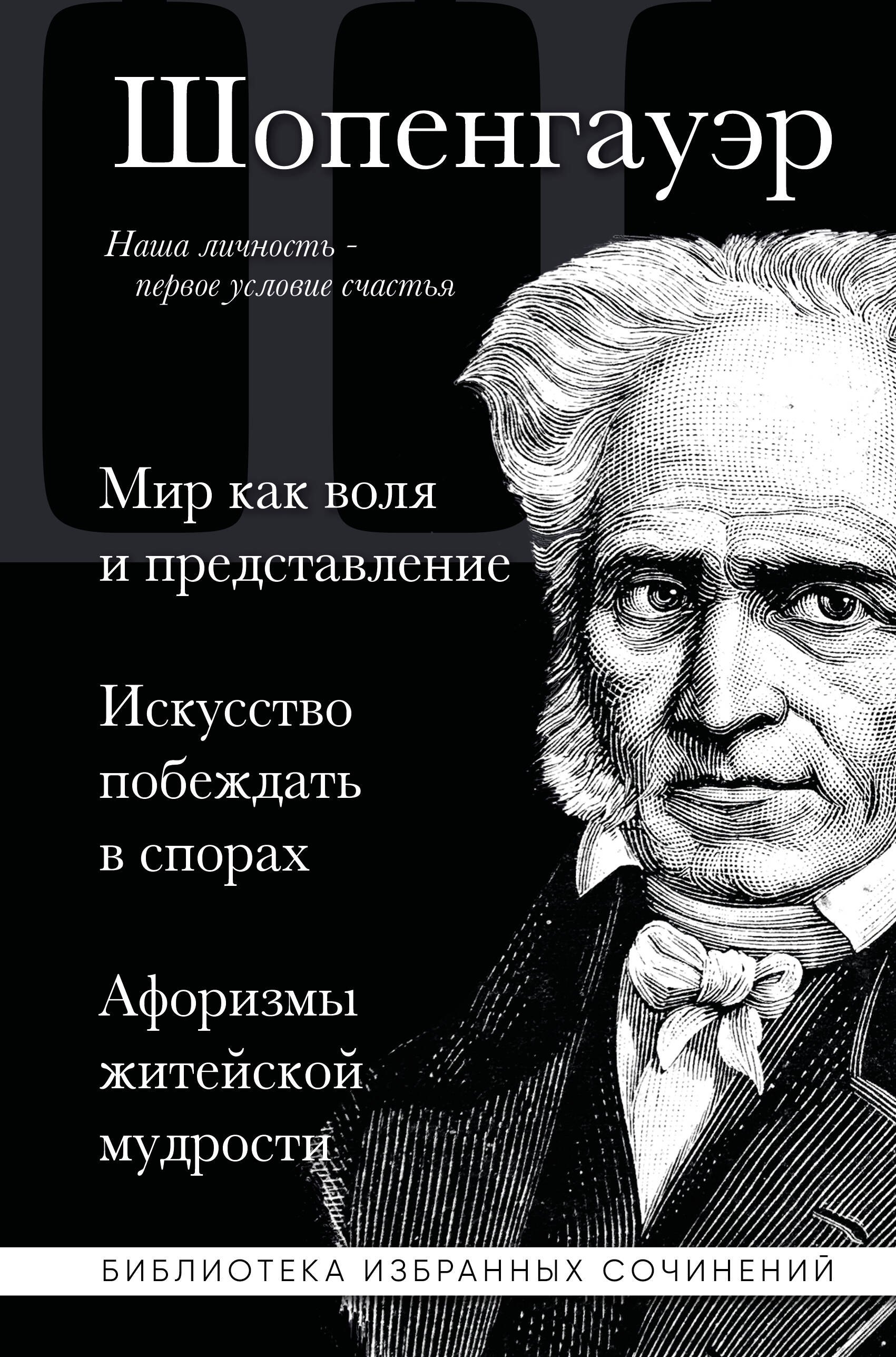 Артур Шопенгауэр Артур Шопенгауэр. Мир как воля и представление. Искусство побеждать в спорах. Афоризмы житейской мудрости
