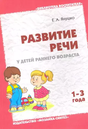 Развитие речи у детей раннего возраста (1-3 года). Методическое пособие для воспитателей и родителей / (мягк) (Библиотека воспитателя). Янушко Е. (Мозаика) — 2270659 — 1