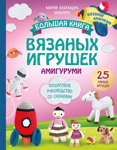 Большая книга вязаных игрушек в технике амигуруми. Пошаговое руководство со схемами
