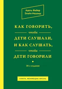 Как говорить,чтобы дети слушали, и как слушать, чтобы дети говорили / 38-е изд.
