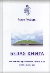 Белая книга. Как начать проживать жизнь так, как хотите вы