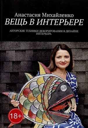 Книга Вещь в интерьере: Авторские техники декорирования в дизайне интерьера (Анастасия Михайленко)