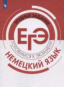 Немецкий язык. Трудные задания ЕГЭ. Готовимся к экзамену