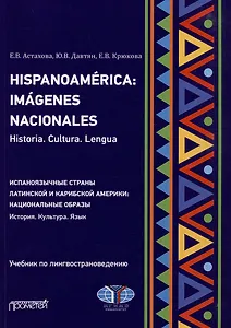 Hispanoamerica: Imagenes nacionales. Historia. Cultura. Lengua. B2-C1 = Испаноязычные страны Латинской и Карибской Америки: национальные образы. История. Культура. Язык. Уровни B2-C1: Учебник по лингвострановедению