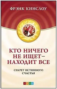 Кто ничего не ищет - находит все: Секрет истинного счастья