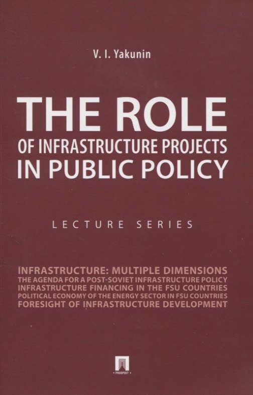 

The Role of Infrastructure Projects in Public Policy: Lecture Series = Роль инфрастуктурных проектов в современной государственной политике: Курс лекций