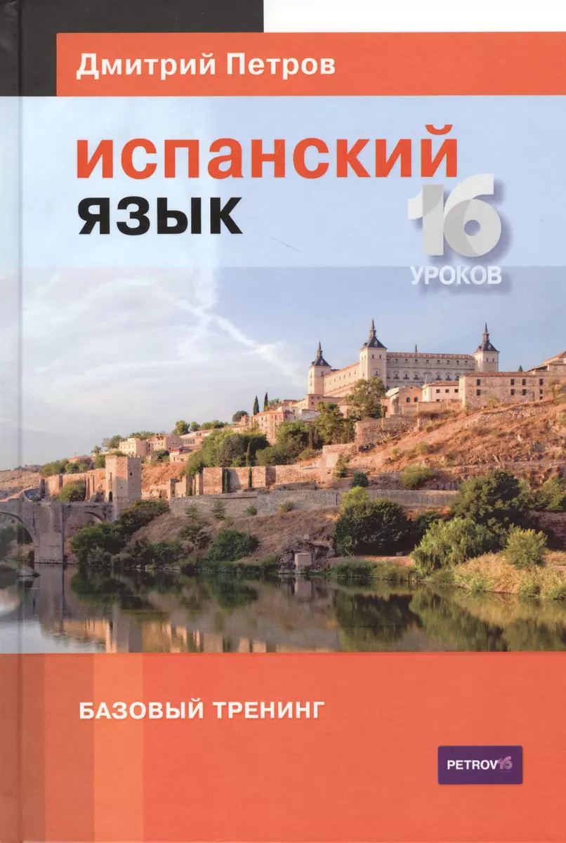 Испанский язык. Базовый тренинг. 16 уроков (Дмитрий Петров) - купить книгу  с доставкой в интернет-магазине «Читай-город». ISBN: 978-5-9906571-1-3