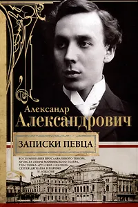 Записки певца. Воспоминания прославленного тенора, артиста оперы Мариинского театра, участника «Русских сезонов» Сергея Дягилева в Париже и Лондоне
