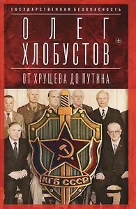 Государственная безопасность. От Хрущева до Путина