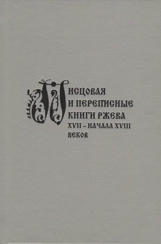 Книга Писцовая и переписные книги Ржева XVII – начала XVIII веков () — 1