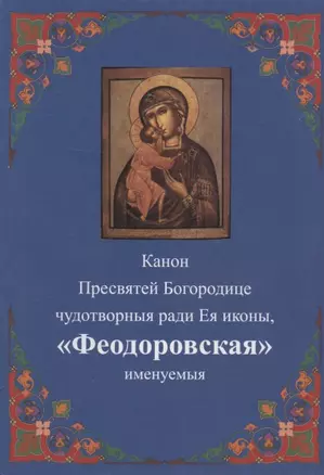 Канон Пресвятей Богородице чудотворныя ради Ея иконы, "Феодоровская" именуемыя — 2942820 — 1