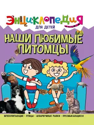 ЭНЦИКЛОПЕДИЯ ДЛЯ ДЕТЕЙ новые. НАШИ ЛЮБИМЫЕ ПИТОМЦЫ — 2927450 — 1