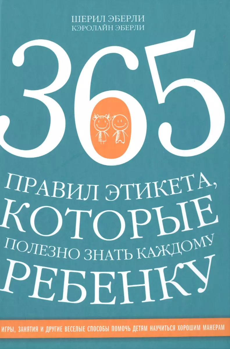 365 правил этикета, которые полезно знать каждому ребенку. Игры, занятия и  другие веселые способы, чтобы помочь детям научиться хорошим манерам (Шерил  Эберли, Кэролайн Эберли) - купить книгу с доставкой в интернет-магазине  «Читай-город».