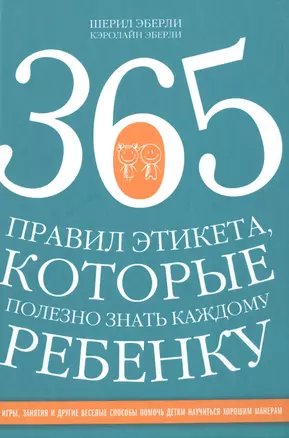 365 правил этикета, которые полезно знать каждому ребенку. Игры, занятия и другие веселые способы, чтобы помочь детям научиться хорошим манерам — 2490158 — 1