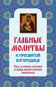 Главные молитвы к Пресвятой Богородице. Как, в каких случаях и пред какой иконой молиться