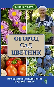 Огород, сад, цветник. Все секреты плодородия в одной книге