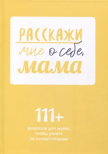 Расскажи мне о себе, мама. 111+ вопросов для мамы, чтобы узнать ее по-настоящему (родословное дерево в комплекте)