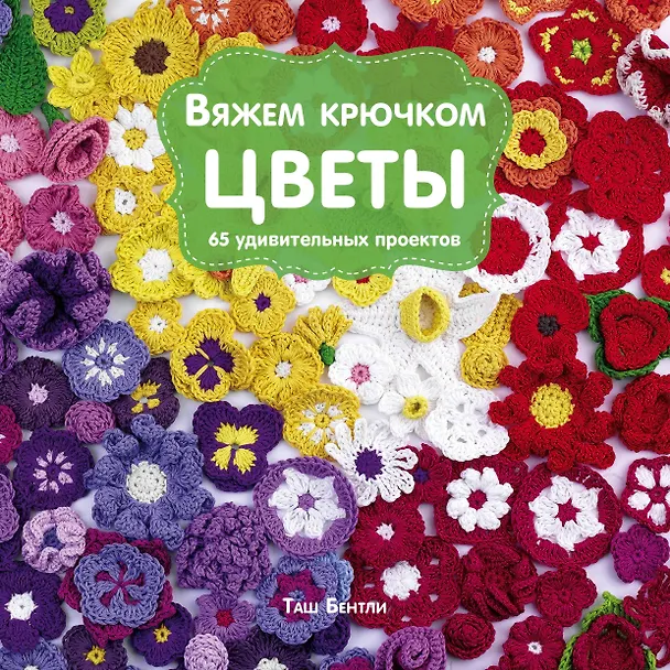 Книга Вяжем крючком ЦВЕТЫ. 65 удивительных проектов (Таш Бентли) — 1