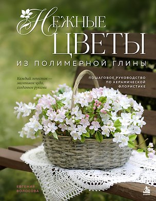 Книга Нежные цветы из полимерной глины. Пошаговое руководство по керамической флористике (Евгения Волосова)