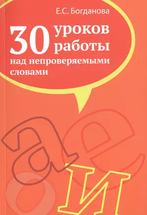 30 уроков работы над непроверяемыми словами. Пособие для учителей, учащихся старших классов, абитуриентов и студентов — 2512033 — 1