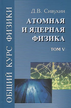 Книга Общий курс физики т5/5тт Атомная и ядерная физика Уч. пос. (3 изд) Сивухин ()